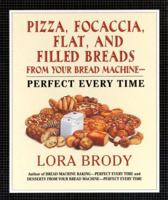 Pizza, Focaccia, Flat and Filled Breads For Your Bread Machine: Perfect Every Time