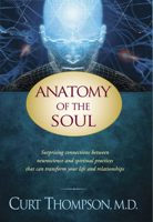 Anatomy of the Soul: Surprising Connections Between Neuroscience and Spiritual Practices that Can Transform Your Life and Relationships