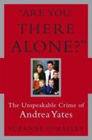 Are You There Alone?: The Unspeakable Crime of Andrea Yates