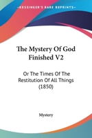 The Mystery Of God Finished V2: Or The Times Of The Restitution Of All Things 1437329020 Book Cover