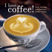 I Love Coffee!: Over 100 Easy and Delicious Coffee Drinks