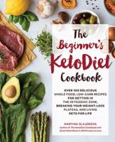 The Beginner's KetoDiet Cookbook: Over 100 Delicious Whole Food, Low-Carb Recipes for Getting in the Ketogenic Zone Breaking Your Weight-Loss Plateau, and Living Keto for Life