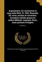 Argonautica. Ex Recensione Et Cum Notis Rich. Fr. Phil. Brunckii. Ed. Nova, Auctior Et Correctior. Accedunt Scholia Graeca Ex Codice Biblioth. Imperial. Paris, Nunc Primum Evulgata; Volumen 2 1360364692 Book Cover