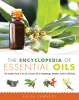 Encyclopedia of Essential Oils: The Complete Guide to The Use of Aromatic Oils In Aromatherapy, Herbalism, Health and Well Being