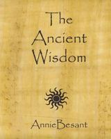 The Ancient Wisdom: An Outline of Theosophical Teachings