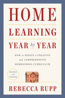 Home Learning Year by Year: How to Design a Homeschool Curriculum from Preschool Through High School