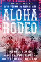 Aloha Rodeo: Three Hawaiian Cowboys, the World's Greatest Rodeo, and a Hidden History of the American West