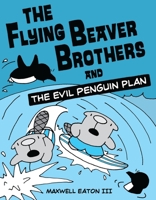 The Flying Beaver Brothers and the Evil Penguin Plan: The Flying Beaver Brothers and the Evil Penguin Plan