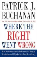 Where the Right Went Wrong: How Neoconservatives Subverted the Reagan Revolution and Hijacked the Bush Presidency