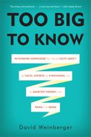 Too Big to Know: Rethinking Knowledge Now That the Facts Aren't the Facts, Experts Are Everywhere, and the Smartest Person in the Room Is the Room