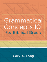 Grammatical Concepts 101 for Biblical Greek: Learning Biblical Greek Grammatical Concepts Through English Grammar