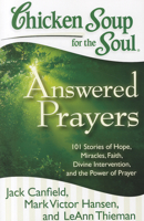 Chicken Soup for the Soul: Answered Prayers: 101 Stories of Hope, Miracles, Faith, Divine Intervention, and the Power of Prayer