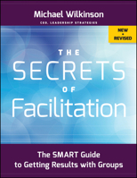 The Secrets of Facilitation: The S.M.A.R.T. Guide to Getting Results With Groups