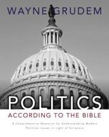 Politics - According to the Bible: A Comprehensive Resource for Understanding Modern Political Issues in Light of Scripture