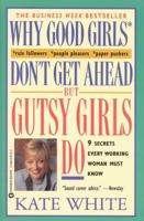 Why Good Girls Don't Get Ahead... But Gutsy Girls Do: Nine Secrets Every Working Woman Must Know