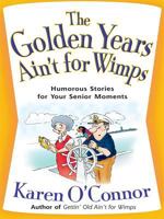 The Golden Years Ain't for Wimps: Humorous Stories for Your Senior Moments