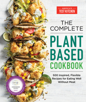 The Complete Plant-Based Cookbook: 500 Inspired, Flexible Recipes for Eating Well Without Meat (The Complete ATK Cookbook Series)