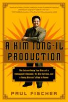 A Kim Jong-Il Production: The Extraordinary True Story of a Kidnapped Filmmaker, His Star Actress, and a Young Dictator's Rise to Power