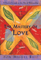 The Mastery of Love: A Practical Guide to the Art of Relationship (Toltec Wisdom Book)