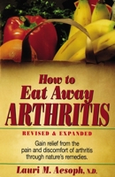 How to Eat Away Arthritis: Gain Relief from the Pain and Discomfort of Arthritis Through Nature's Remedies