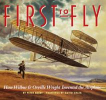 First to Fly: How Wilbur and Orville Wright Invented the Airplane