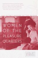 Women of the Pleasure Quarters: The Secret History of the Geisha