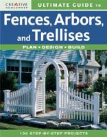 Ultimate Guide to Fences, Arbors & Trellises: Plan, Design, Build