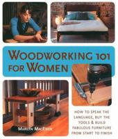 Woodworking 101 for Women: A Complete Guide: How to Speak the Language, Buy the Tools & Build Fabulous Furniture from Start to Finish