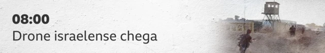 08:00 - drone israelense chega.