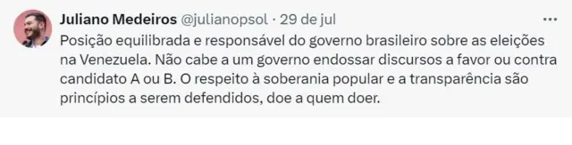 Captura de tela de tuíte do ex-presidente do Psol, Juliano Medeiros, onde se lê: Posição equilibrada e responsável do governo brasileiro sobre as eleições na Venezuela. Não cabe a um governo endossar discursos a favor ou contra candidato A ou B. O respeito à soberania popular e a transparência são princípios a serem defendidos, doe a quem doer."