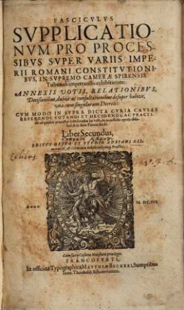 Fasciculus supplicationum pro processibus super variis Imperii Romani constitutionibus in supremo Camerae Spirensis tribunali impetrandis exhibitarum, annexis votis, relationibus .... 2.