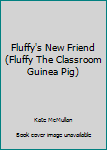 Fluffy's New Friend - Book #7 of the Fluffy the Classroom Guinea Pig