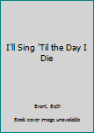 Paperback I'll Sing 'Til the Day I Die Book