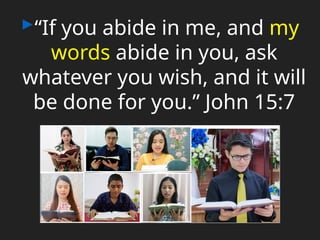 ▸“If you abide in me, and my
words abide in you, ask
whatever you wish, and it will
be done for you.” John 15:7
 