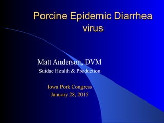 Porcine Epidemic DiarrheaPorcine Epidemic Diarrhea
virusvirus
Matt Anderson, DVM
Suidae Health & Production
Iowa Pork Congress
January 28, 2015
 