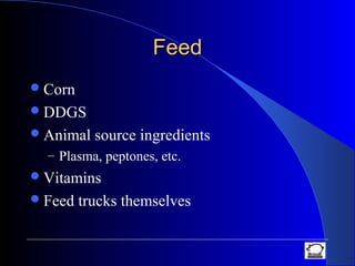 FeedFeed
Corn
DDGS
Animal source ingredients
– Plasma, peptones, etc.
Vitamins
Feed trucks themselves
 