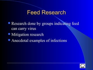 Feed ResearchFeed Research
Research done by groups indicating feed
can carry virus
Mitigation research
Anecdotal examples of infections
 