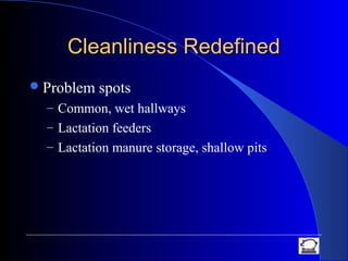 Cleanliness RedefinedCleanliness Redefined
Problem spots
– Common, wet hallways
– Lactation feeders
– Lactation manure storage, shallow pits
 