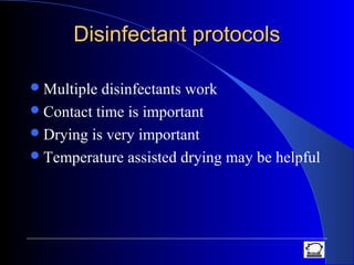 Disinfectant protocolsDisinfectant protocols
Multiple disinfectants work
Contact time is important
Drying is very important
Temperature assisted drying may be helpful
 