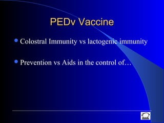 PEDv VaccinePEDv Vaccine
Colostral Immunity vs lactogenic immunity
Prevention vs Aids in the control of…
 