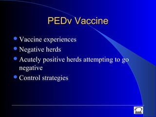 PEDv VaccinePEDv Vaccine
Vaccine experiences
Negative herds
Acutely positive herds attempting to go
negative
Control strategies
 