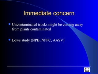 Immediate concernImmediate concern
 Uncontaminated trucks might be coming away
from plants contaminated
 Lowe study (NPB, NPPC, AASV)
 