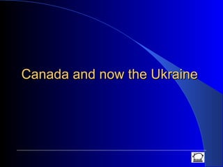 Canada and now the UkraineCanada and now the Ukraine
 