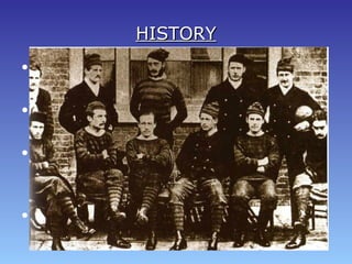 HISTORYHISTORY
• The Football Asociation was created in
1863
• However the history of football in England
date back to at least the Middle Ages
• The english football at the beggining was
characterized by a little organization and
extreme violence
• Today football is played at a professional
level all over the world
 