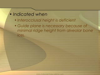 • Indicated when
• Interocclusal height is deficient
• Guide plane is necessary because of
minimal ridge height from alveolar bone
loss.
www.indiandentalacademy.com
 