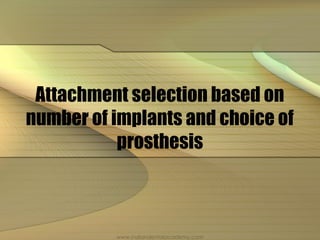 Attachment selection based on
number of implants and choice of
prosthesis
www.indiandentalacademy.com
 