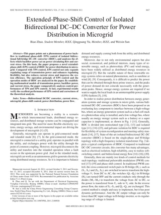 IEEE TRANSACTIONS ON POWER ELECTRONICS, VOL. 27, NO. 11, NOVEMBER 2012 4667 
Extended-Phase-Shift Control of Isolated 
Bidirectional DC–DC Converter for Power 
Distribution in Microgrid 
Biao Zhao, Student Member, IEEE, Qingguang Yu, Member, IEEE, and Weixin Sun 
Abstract—This paper points out a phenomenon of power back-flow 
in traditional phase-shift (TPS) control of isolated bidirec-tional 
full-bridge DC–DC converter (IBDC), and analyzes the ef-fects 
which backflow power act on power circulating flow and cur-rent 
stress. On this basis, the paper proposes a novel extended-phase- 
shift (EPS) control of IBDC for power distribution in micro-grid. 
Compared with TPS control, EPS control not only expands 
regulating range of transmission power and enhances regulating 
flexibility, but also reduces current stress and improves the sys-tem 
efficiency. The operation principle of EPS control and the 
operation modes of IBDC are analyzed in the paper. By establish-ing 
mathematical models of transmission power, backflow power, 
and current stress, the paper comparatively analyzes control per-formances 
of TPS and EPS control. At last, experimental results 
verify the excellent performance of EPS control and correctness of 
the theoretical analysis. 
Index Terms—Bidirectional DC/DC converter, current stress., 
microgrid, phase-shift control, power distribution, power flow. 
I. INTRODUCTION 
MICROGRIDS are becoming a reality in a scenario 
in which interconnected loads, distributed energy re-sources, 
and distributed storage systems can be conjugated and 
integrated into grid. The need for more flexible electricity sys-tems, 
energy savings, and environmental impact are driving the 
development of microgrids [1]–[5]. 
Generally, microgrids can operate in grid-connected mode 
and islanded mode [6], [7]. In the grid-connected mode, the 
microgrid is connected to a utility grid, operates in parallel with 
the utility, and exchanges power with the utility through the 
point of common coupling. However, microgrid disconnects the 
utility and transfers into the islanded operation when a fault 
occurs in the upstream power grid. And in the islanded mode, 
microgrid canwork as an autonomous grid to generate electricity 
using distributed energy resources. So it is important to balance 
Manuscript received August 10, 2011; revised October 5, 2011 and Novem-ber 
13, 2011; accepted December 8, 2011. Date of current version June 20, 
2012. This work was supported by the National Natural Science Foundation 
of China under Grant 51077076. Recommended for publication by Associate 
Editor T.-J. (Peter) Liang. 
B. Zhao and Q. Yu are with the Department of Electrical Engineering, 
Tsinghua University, Beijing 100084, China (e-mail: zhaobiao112904829@ 
126.com; yuqingguang@163.com). 
W. Sun is with the China Power Engineering Consulting Group Corpora-tion, 
North China Power Engineering Co. Ltd., Beijing 100084, China (e-mail: 
sunwx1023@163.com). 
Color versions of one or more of the figures in this paper are available online 
at http://ieeexplore.ieee.org. 
Digital Object Identifier 10.1109/TPEL.2011.2180928 
demand and supply coming both from the utility and distributed 
energy resources. 
Moreover, due to not only environmental aspects but also 
social, economical, and political interests, many types of re-newable 
energy, such as photovoltaic (PV) and wind energy, 
have been widely utilized as distributed energy resources in 
microgrid [5]. But the variable nature of these renewable en-ergy 
systems relies on natural phenomenon, such as sunshine or 
wind [8], [9]. Consequently, it is difficult to predict the power 
that can be obtained through these prime sources, and the peaks 
of power demand do not coincide necessarily with the gener-ation 
peaks. Hence, storage energy systems are required if we 
want to supply the local loads in an uninterruptible power supply 
(UPS) fashion [5], [10]. 
In order to realize power distribution between energy gener-ation 
systems and storage systems in micro grids, various bidi-rectional 
DC–DC converters (BDCs) have been proposed as an 
everlasting key component to interface between a high-voltage 
bus, where an energy generation system such as a fuel cell stack 
or a photovoltaic array is installed, and a low-voltage bus, where 
usually an energy storage system such as a battery or a super 
capacitor is implemented, as shown in Fig. 1 [11]. Generally, 
BDC is divided into nonisolated type [12], [13] and isolated 
type [11], [14]–[23], and galvanic isolation for BDC is required 
for flexibility of system reconfiguration and meeting safety stan-dards 
[14], [17]. State-of-the-art isolated bidirectional DC–DC 
converter (IBDC) is based on the single-phase and H-bridge 
topology with a high-frequency isolation transformer. Fig. 2 de-picts 
a typical configuration of IBDC. Compared to traditional 
DC–DC converter circuits, this converter has many advantages, 
such as electrical isolation, high reliability, easy to realize soft-switching 
control, and bidirectional energy flow [14]–[16], [20]. 
Generally, there are mainly two kinds of control methods for 
such topology: traditional pulsewidth modulation (PWM) con-trol 
[17]–[19] and phase-shift control. In traditional PWM con-trol, 
the cross-connected switch pairs in H-bridge (H1 ), such as 
(S1, S4 ) and (S2, S3 ), are switched in turn to transform the high-voltage 
V1 from DC to AC, the switches (Q1–Q4 ) in H-bridge 
(H2 ) are turned OFF and the current conducts only through the 
diodes (M1–M4 ) to transform the voltage from AC to DC, so 
the power is transferred from V1 side to V2 side. In the reverse 
power flow, the states of S1–S4 and Q1–Q4 are exchanged. This 
control method is simple and easy to implement, but it has poor 
dynamic performance. And the AC output voltage can only be 
lower than DC input voltage in H-bridge inverter, so its regulat-ing 
range of voltage is limited. 
0885-8993/$31.00 © 2012 IEEE 
 