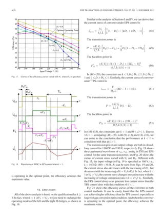 G ≤ G 
min k  k0 
G 
min 
≤G k≥ k0 
(46) 
where 
k0 = 
√ 
2. (47) 
According to the above analysis, when k ≥ k0 , the current stress 
in EPS control is less than that in TPS control. Likewise, we take 
operating points A, B, C, A1 /A2 /A3 , B1 /B2 , and C1 as character-istic 
points of TPS and EPS control in different operating areas. 
Then the curves of the unified current stress varied with voltage 
conversion ratio k for the same transmission power shown in 
Fig. 12. 
As can be seen from Fig. 12, in all operating areas, the current 
stress increases with the increase of voltage conversion ratio k. 
The EPS control can take different operating points to ensure 
that the current stress is less than the TPS control when k ≥ k0 , 
and the minimum value is obtained at A1 , B1 , and C1 , which 
agrees well with the aforementioned theoretical analysis. 
V. EXPERIMENTAL RESULTS 
In order to verify the aforementioned analysis, a laboratory 
prototype is constructed based on TMS320F2812 DSP. And the 
main parameters of converter are shown in Table I. 
In order to verify the power regulating capacity of EPS con-trol, 
the input voltage and the output load are specified as 220V 
and 6 Ω, respectively. Fig. 13 shows the curves of the transmis-sion 
power varied with D1 and D2 . As can be seen from Fig. 13, 
in EPS control, the transmission power can be regulated both by 
D1 and D2 , and due to the addition of D1 , the regulating range 
 