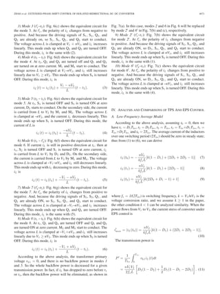 ZHAO et al.: EXTENDED-PHASE-SHIFT CONTROL OF ISOLATED BIDIRECTIONAL DC–DC CONVERTER 4671 
3) Mode 3 (t 
1–t2 ): Fig. 6(c) shows the equivalent circuit for 
the mode 3. At t 
1 , the polarity of iL changes from negative to 
positive. And because the driving signals of S1, S4, Q2 , and 
Q3 are already on, so S1, S4, Q2 , and Q3 start to conduct. 
The voltage across L is clamped at V1 + nV2 , and iL increases 
linearly. This mode ends up when Q2 and Q3 are turned OFF. 
During this mode, iL is the same with (2). 
4) Mode 4 (t2 – t3 ): Fig. 6(d) shows the equivalent circuit for 
the mode 4. At t2, Q2 and Q3 are turned off and Q1 and Q4 
are turned on at zero current. M1 and M4 start to conduct. The 
voltage across L is clamped at V1–nV2 , and iL still increases 
linearly due to V1 ≥ nV2 . This mode ends up when S4 is turned 
OFF. During this mode, iL is 
iL (t) = iL (t2) + V1 − nV2 
L 
(t − t2 ). (3) 
5) Mode 5 (t3 – t4 ): Fig. 6(e) shows the equivalent circuit for 
mode 5. At t3, S4 is turned OFF and S3 is turned ON at zero 
current, D3 starts to conduct. On the secondary side, the current 
is carried from L to V2 by M1 and M4 . The voltage across L 
is clamped at –nV2 , and the current iL decreases linearly. This 
mode ends up when S1 is turned OFF. During this mode, the 
current of L is 
iL (t) = iL (t3) + 
−nV2 
L 
(t − t3 ). (4) 
6) Mode 6 (t4 – t 
4 ): Fig. 6(f) shows the equivalent circuit for 
mode 6. If current iL is still in positive direction at t4 , then at 
t4, S2 is turned OFF and S1 is turned ON at zero current, iL 
is carried from L to V1 by D2 and D3 . On the secondary side, 
the current is carried from L to V2 by M1 and M4 . The voltage 
across L is clamped at –V1–nV2 , and iL still decreases linearly. 
This mode ends up with iL decreasing to zero. During this mode, 
iL is 
iL (t) = iL (t4) + 
−V1 − nV2 
L 
(t − t4 ). (5) 
7) Mode 7 (t 
4–t5 ): Fig. 6(g) shows the equivalent circuit for 
the mode 7. At t 
4 , the polarity of iL changes from positive to 
negative. And, because the driving signals of S2, S3, Q1 , and 
Q4 are already ON, so S2, S3, Q1 , and Q4 start to conduct. 
The voltage across L is clamped at –V1–nV2 , and iL increases 
linearly. This mode ends up when Q1 and Q4 are turned OFF. 
During this mode, iL is the same with (5). 
8) Mode 8 (t5 – t6 ): Fig. 6(h) shows the equivalent circuit for 
the mode 8. At t5, Q1 and Q4 are turned OFF and Q2 and Q3 
are turned ON at zero current. M2 and M3 start to conduct. The 
voltage across L is clamped at –V1+nV2 , and iL still increases 
linearly due to V1 ≥ nV2 . This mode ends up when S3 is turned 
OFF. During this mode, iL is 
iL (t) = iL (t5) + 
−V1 + nV2 
L 
(t − t5 ). (6) 
According to the above analysis, the transformer primary 
voltage vh1 = 0, and there is no backflow power in modes 1 
and 5. So the whole backflow power is decreased for a given 
transmission power. In fact, if iL has dropped to zero before t1 
or t4 , then the backflow power will be eliminated, as shown in 
Fig. 7(a). In this case, modes 2 and 6 in Fig. 6 will be replaced 
by mode 2 and 6 in Fig. 7(b) and (c), respectively. 
9) Mode 2 (t 
1–t1 ): Fig. 7(b) shows the equivalent circuit 
for mode 2. At t 
1 , the polarity of iL changes from negative 
to positive. And because the driving signals of S2, S4, Q2 , and 
Q3 are already ON, so D2, S4, Q2 , and Q3 start to conduct. 
The voltage across L is clamped at nV2 , and iL still increases 
linearly. This mode ends up when S2 is turned OFF. During this 
mode, iL is the same with (1). 
10) Mode 6 (t 
4–t4 ): Fig. 7(c) shows the equivalent circuit 
for mode 6. At t 
4 , the polarity of iL changes from positive to 
negative. And because the driving signals of S1, S3, Q1 , and 
Q4 are already ON, so D1, S3, Q1 , and Q4 start to conduct. 
The voltage across L is clamped at –nV2 , and iL still increases 
linearly. This mode ends up when S1 is turned OFF. During this 
mode, iL is the same with (4). 
IV. ANALYSIS AND COMPARISONS OF TPS AND EPS CONTROL 
A. Low-Frequency Average Model 
According to the above analysis, assuming t0 = 0, then we 
have t1 = D1Ths, t2 = D2Ths, t3 = Ths, t4 = Ths+D1Ths, t5 = 
Ths+D2Ths, and t6 = 2Ths. The average current of the inductors 
over one switching period (2Ths) should be zero in steady state; 
thus from (1) to (6), we can derive 
iL (t0) = − nV2 
4fsL 
[k(1 − D1) + (2D1 + 2D2 − 1)] (7) 
iL (t1) = − nV2 
4fsL 
[k(1 − D1) + (2D2 − 1)] (8) 
iL (t2) = nV2 
4fsL 
[k(2D2 + D1 − 1) + 1] (9) 
where fs = 1/(2Ths) is switching frequency, k = V1/nV2 is the 
voltage conversion ratio, and we assume k ≥ 1 in the paper, 
the other condition k  1 can be analyzed similarity. When the 
power flows from V1 to V2 , the current stress of converter under 
EPS control is 
 
max = |iL (t0 )| = nV2 
i 
4fsL 
[k(1 − D1) + (2D1 + 2D2 − 1)]. 
(10) 
The transmission power is 
P 
 = 
1 
Ths 
 
Th s 
0 
vh1iL (t)dt 
= nV1V2 
2fsL 
 
D2(1 − D2) + 
 
. (11) 
1 
2D1(1 − D1 − 2D2 ) 
 