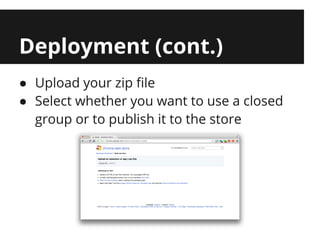 Deployment (cont.)
● Upload your zip file
● Select whether you want to use a closed
  group or to publish it to the store
 